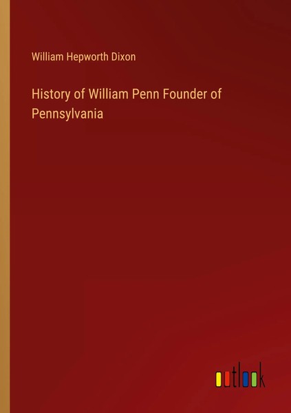 History Of William Penn Founder Of Pennsylvania William Hepworth Dixon Buch 2023-image