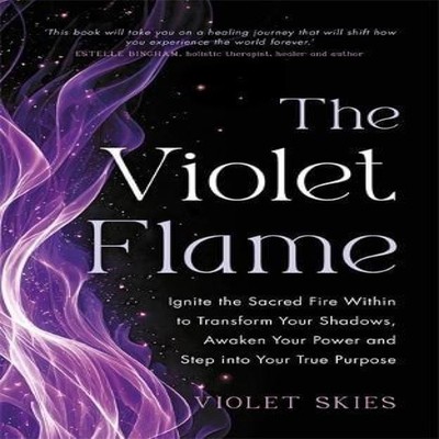 The Violet Flame Ignite the Sacred Fire Within to Transform Your