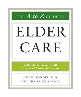 The A-To-Z Guide to Elder Care, Joseph Kandel, Christine Adamec