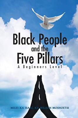 Black People and the Five Pillars: A Beginners Level by Msizi Ka Isaac Ka ...
