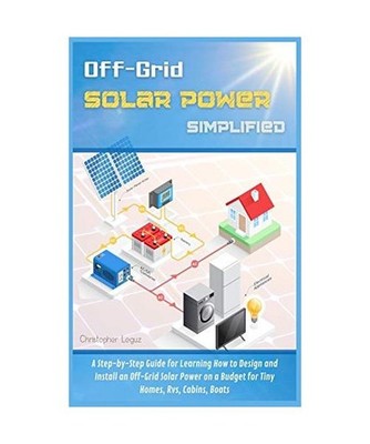 Off-Grid Solar Power Simplified: A Step-by-Step Guide for Learning How to Design