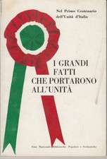 I GRANDI FATTI CHE PORTARONO ALL'UNITÀ. nel 1° centenario dell'unità d'Italia.