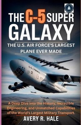The C-5 Super Galaxy: The U.S. Air Force's Largest Plane Ever Made: A Deep Dive 