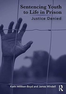 Sentencing Youth to Life in Prison: Justice Denied by Kathi Milliken-Boyd NEW