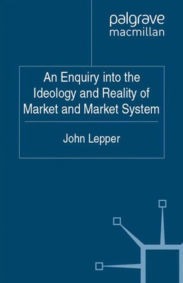 J. Lepper | An Enquiry into the Ideology and Reality of Market and Market System