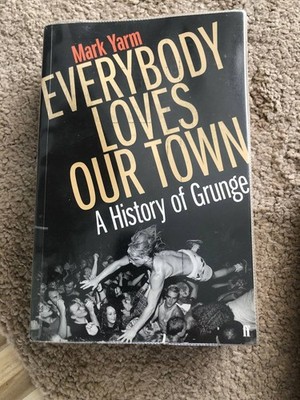 Everybody Loves Our Town: A History of Grunge by Yarm, Mark 0571249862