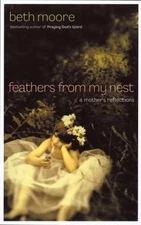 Feathers from My Nest : A Mother's Reflections by Beth Moore (2005, Hardcover)