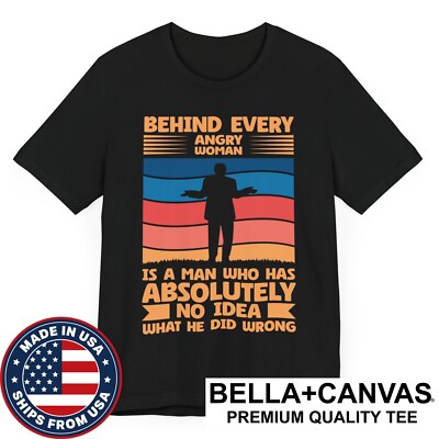 Behind Every Angry Woman Is a Man Who Has No Idea What He Did Wrong T-Shirt