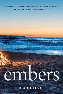 embers: A story of hope, healing and adventure after betrayal and divorce....