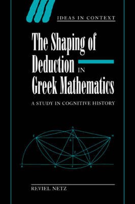 The Shaping of Deduction in Greek Mathematics: A Study in Cognitive History by R