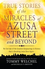 True Stories of the Miracles of Azusa Street and Beyond: Relive One of The G...