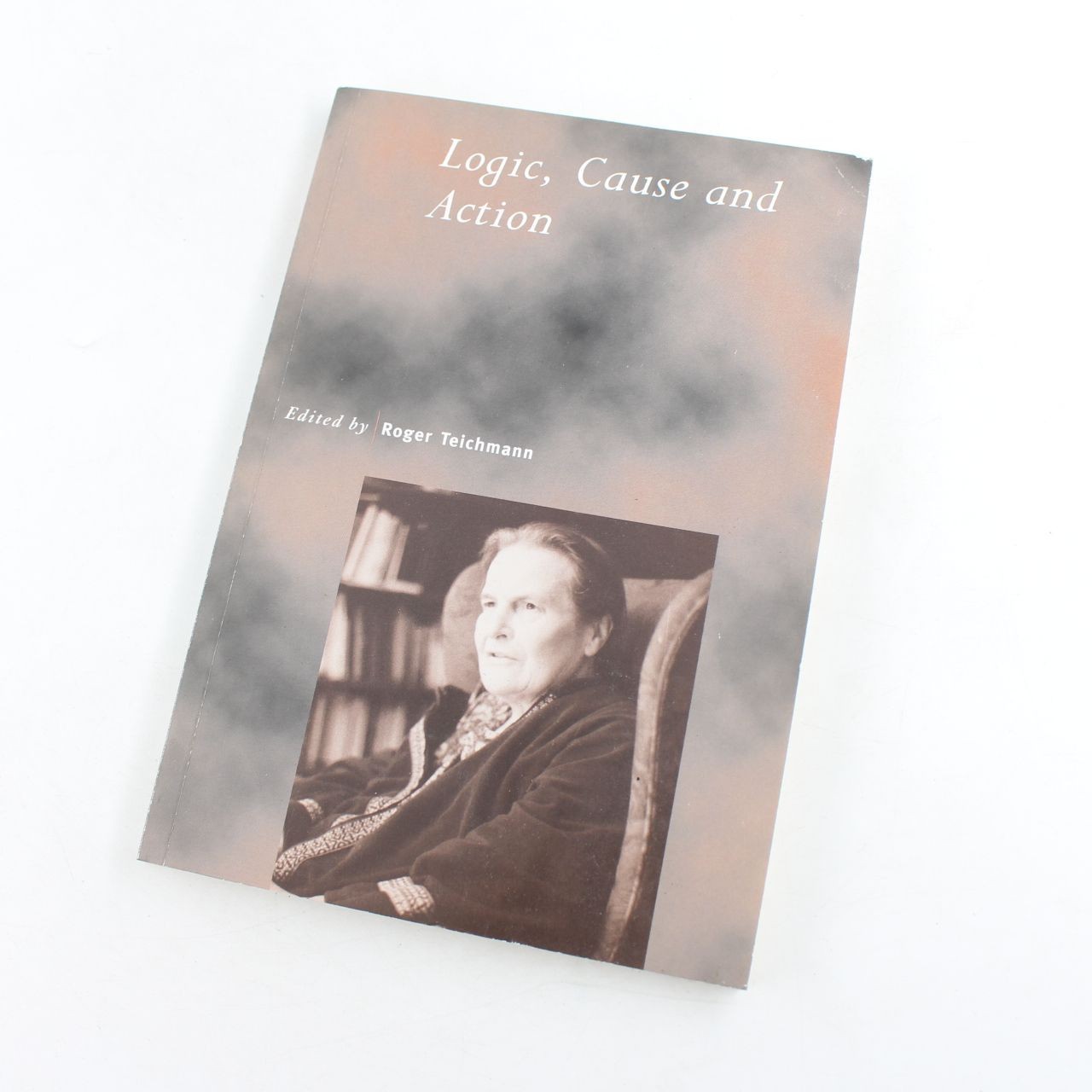 Logic, Cause and Action: Essays in Honour of Elizabeth Anscombe Book by Roger Te