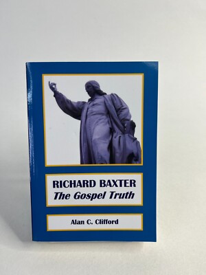 Richard Baxter: The Gospel Truth By Dr. Alan C. Clifford