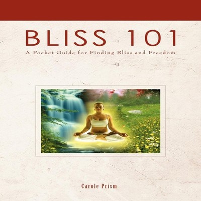 Bliss 101A Pocket Guide for Finding Bliss and Freedom Carole Pris