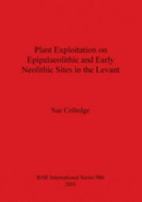 Plant Exploitation On Epipalaeolithic And Early Neolithic Si by Colledge, Sue...