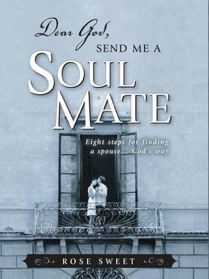 Dear God, Send Me a Soul Mate: Eight Steps for Finding a Spouse...God's Way ...