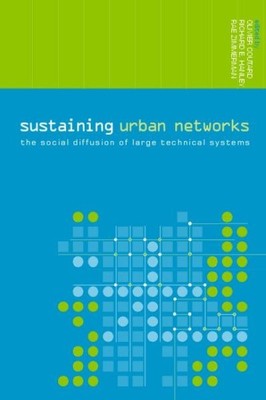 Sustaining Urban Networks : The Social Diffusion Of Large Technical Systems, ...