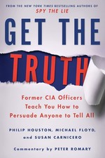 Get the Truth: Former CIA Officers Teach You How to Persuade Anyone to Tell ...