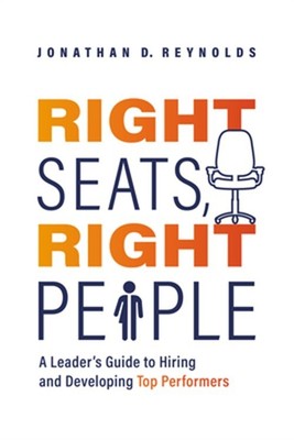 Right Seats, Right People: A Leader's Guide to Hiring and Developing Top Perform