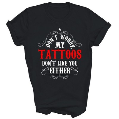 Do Not Worry My Tattoos Do Not Like You Unisex Shirt Gift T-Shirt
