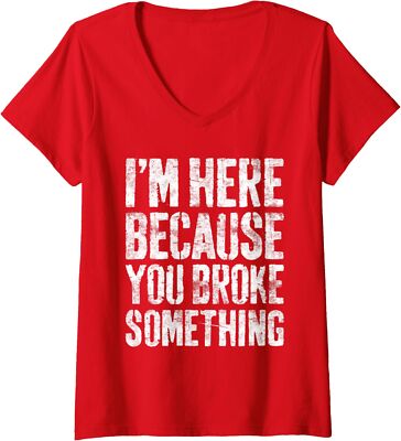 I'm Here Because You Broke Something Mechanic Ladies' V-Neck Tshirt