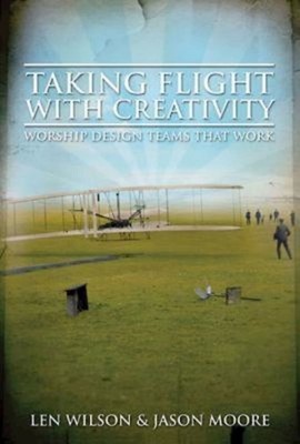 Taking Flight With Creativity: Worship Design Teams That Work by Wilson