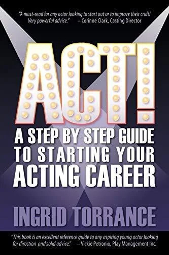Act  Step by Step Guide to Starting Your Acting Career by Torrance, Ingrid
