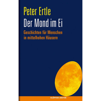Der Mond im Ei: Geschichten für Menschen in mittelhohen Häusern Peter Ertle