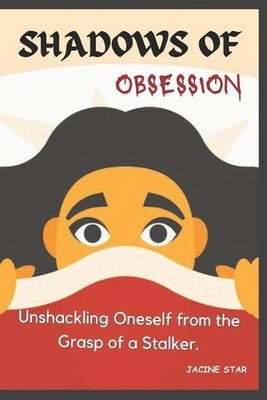 Shadows of Obsession: Unshackling Oneself from the Grasp of a Stalker by Jacine