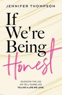 If We're Being Honest: Silencing the Lies We Tell Ourselves to Live a Life W...