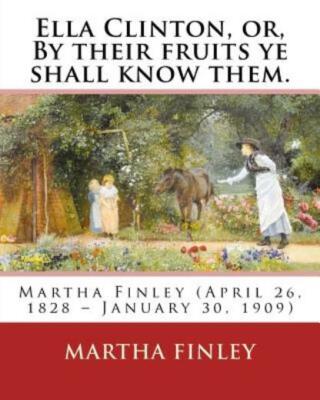 Ella Clinton, Or, By Their Fruits Ye Shall Know Them  By: Martha Finley