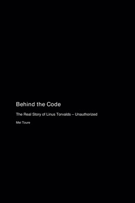 Behind the Code The Real Story of Linus Torvalds - Unauthorized Mei Toure Buch