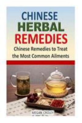 Chinese Herbal Remedies : Chinese Remedies to Treat the Most Common Ailments,...