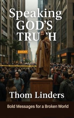Speaking God's Truth: Bold Messages for a Broken World by Thom Linders Hardcover