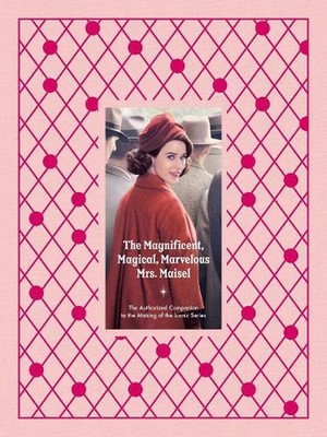 The Magnificent, Magical, Marvelous Mrs. Maisel: The Authorized Companion to the