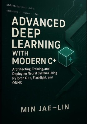 Advanced Deep Learning with Modern C++: Architecting, Training, and Deploying Ne