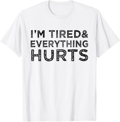 I'm Tired And Everything Hurts - Funny Sayings T-Shirt Hoodie