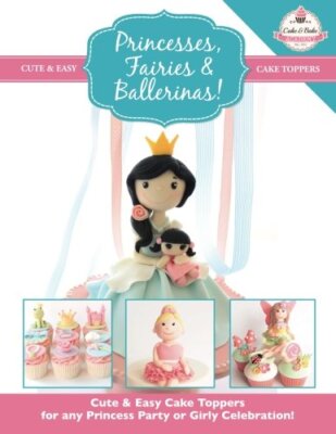 Princesses, Fairies & Ballerinas!: Cute & Easy Cake Toppers for 