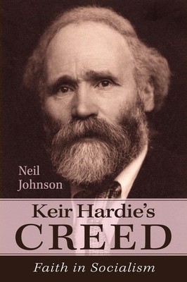 Keir Hardie's Creed: Faith in Socialism By Johnson, Neil Neil Jo