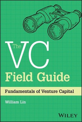 The VC Field Guide: Fundamentals of Venture Capital by William Lin