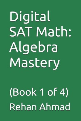 Digital SAT Math: Algebra Mastery: (Book 1 of 4) by Rehan Ahmad Paperback Book