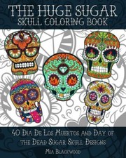 The Huge Sugar Skull Coloring Book: 40 Dia De Los Muertos And Day Of The De...