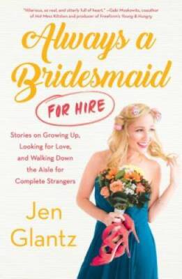 Always a Bridesmaid (for Hire): Stories on Growing Up, Looking for Love,  - GOOD