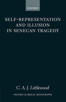 Self-representation and Illusion in Senecan Tragedy by C.A.J. Littlewood (Englis
