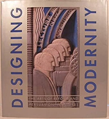 Designing Modernity : The Arts of Reform and Persuasion 1885-1945
