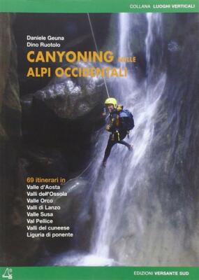 Canyoning nella Alpi Occidentali. 69 itinerari in Valle d'Aosta, Piemonte,...