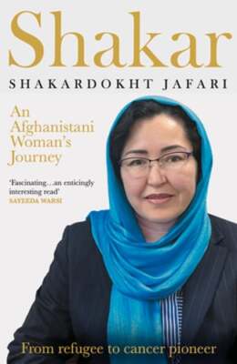 Shakar: A Woman's Journey from Afghanistan: Refugee to Cancer Pioneer by Jafari