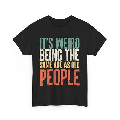 It's Weird Being The Same Age As Old People Sarcasm Jokes Fans Funny T-shirt 
