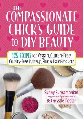 The Compassionate Chick's Guide to DIY Beauty: 125 Recipes for Vegan, Gluten-Fre