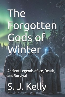 The Forgotten Gods of Winter: Ancient Legends of Ice, Death, and Survival by Ray